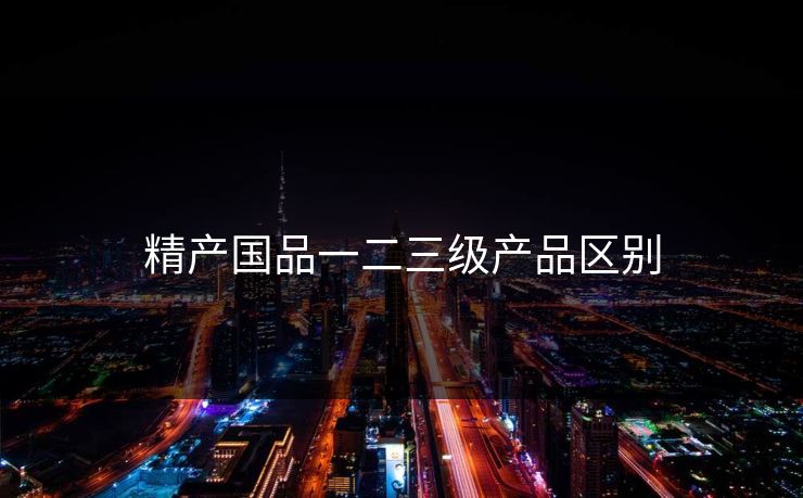 精产国品一二三级产品区别