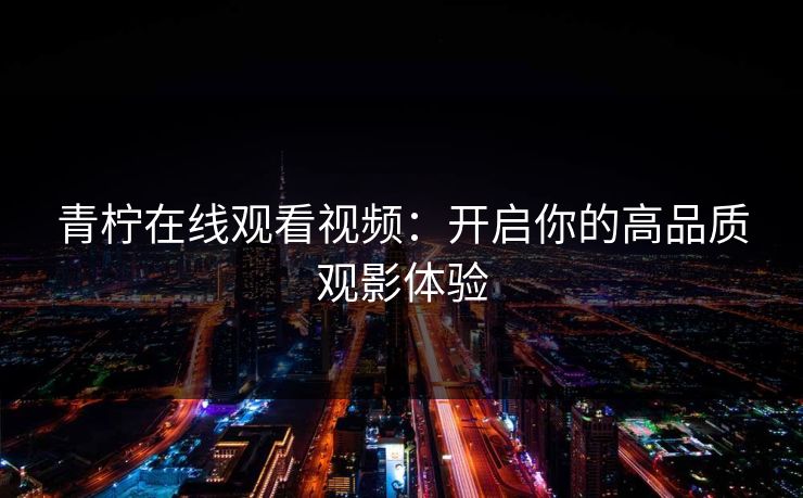 青柠在线观看视频：开启你的高品质观影体验