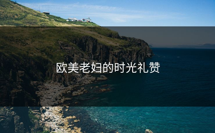 欧美老妇的时光礼赞