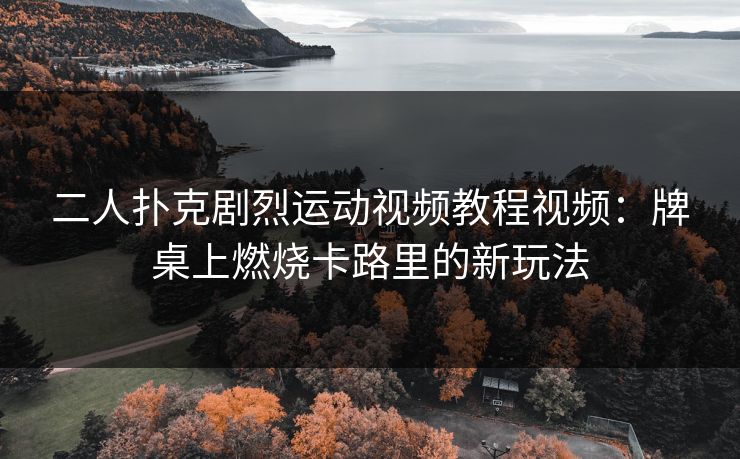二人扑克剧烈运动视频教程视频：牌桌上燃烧卡路里的新玩法