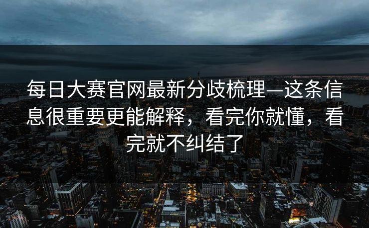 每日大赛官网最新分歧梳理—这条信息很重要更能解释,看完你就懂,看完就不纠结了 每日大赛官网最新分歧梳理—这条信息很重要更能解释,看完你就懂,看完就不纠结了