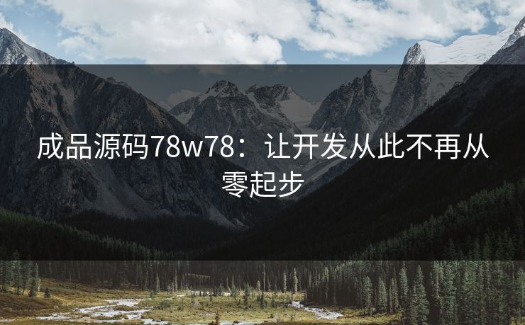 成品源码78w78:让开发从此不再从零起步 成品源码78w78:让开发从此不再从零起步