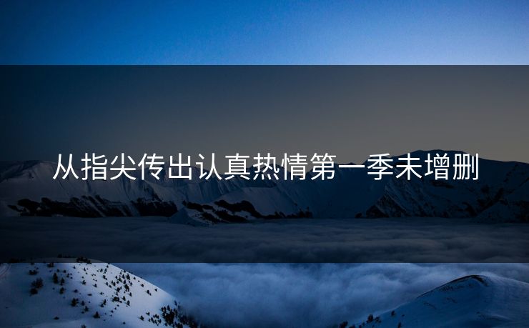 从指尖传出认真热情第一季未增删
