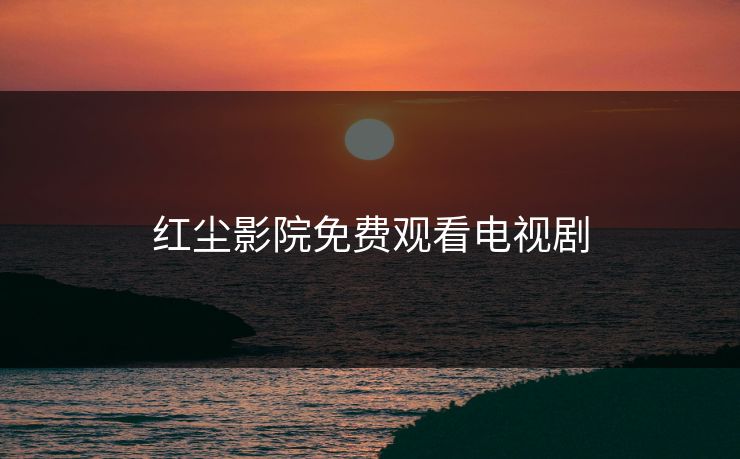 红尘影院免费观看电视剧