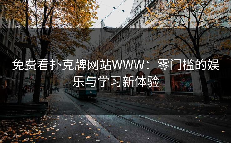 免费看扑克牌网站WWW：零门槛的娱乐与学习新体验