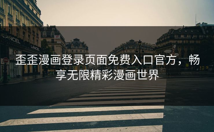 歪歪漫画登录页面免费入口官方，畅享无限精彩漫画世界