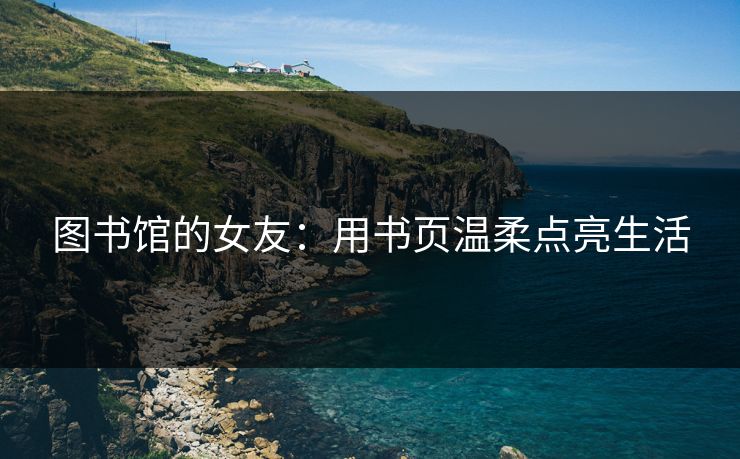 图书馆的女友：用书页温柔点亮生活