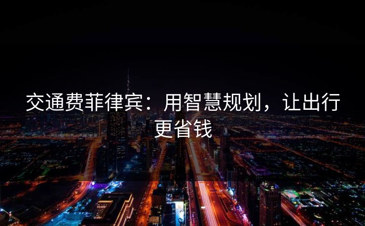 交通费菲律宾：用智慧规划，让出行更省钱
