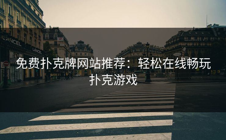 免费扑克牌网站推荐：轻松在线畅玩扑克游戏
