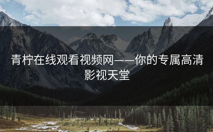 青柠在线观看视频网——你的专属高清影视天堂 青柠在线观看视频网——你的专属高清影视天堂