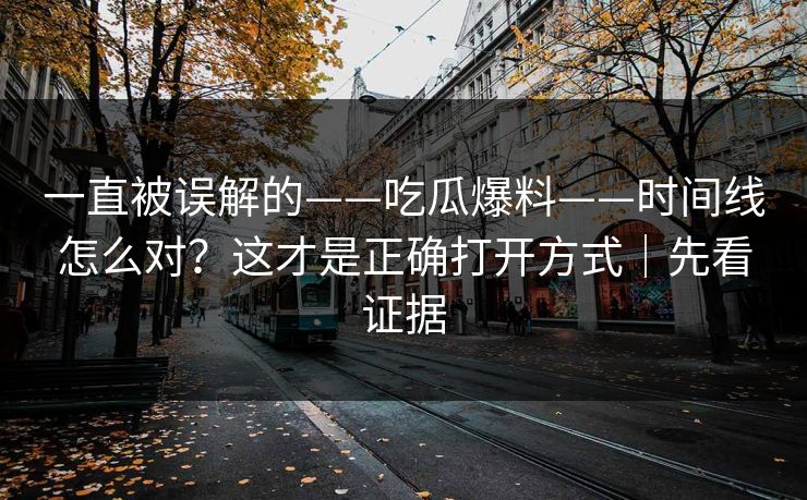 一直被误解的——吃瓜爆料——时间线怎么对？这才是正确打开方式｜先看证据